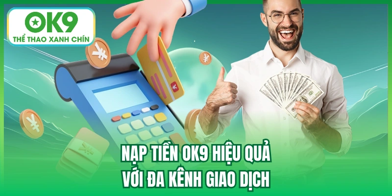 Nạp tiền OK9 hiệu quả với đa kênh giao dịch