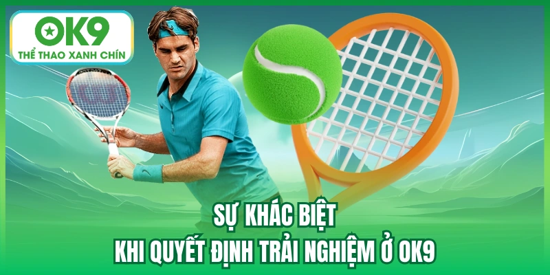 Sự khác biệt khi quyết định trải nghiệm ở OK9